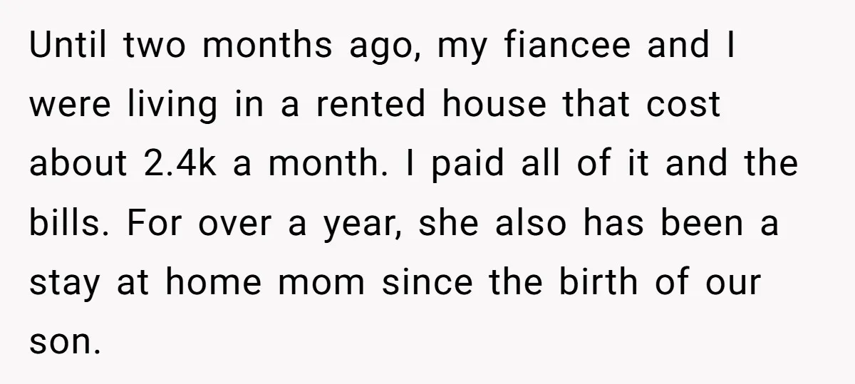 Until two months ago, my fiancee and I were living in a rented house that cost about 2.4k a month. I paid all of it and the bills. For over...