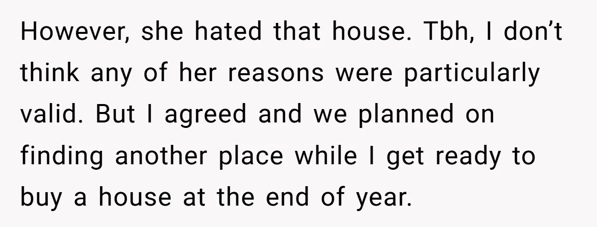 However, she hated that house. Tbh, I don’t think any of her reasons were particularly valid. But I agreed and we planned on finding another place while I get ready...