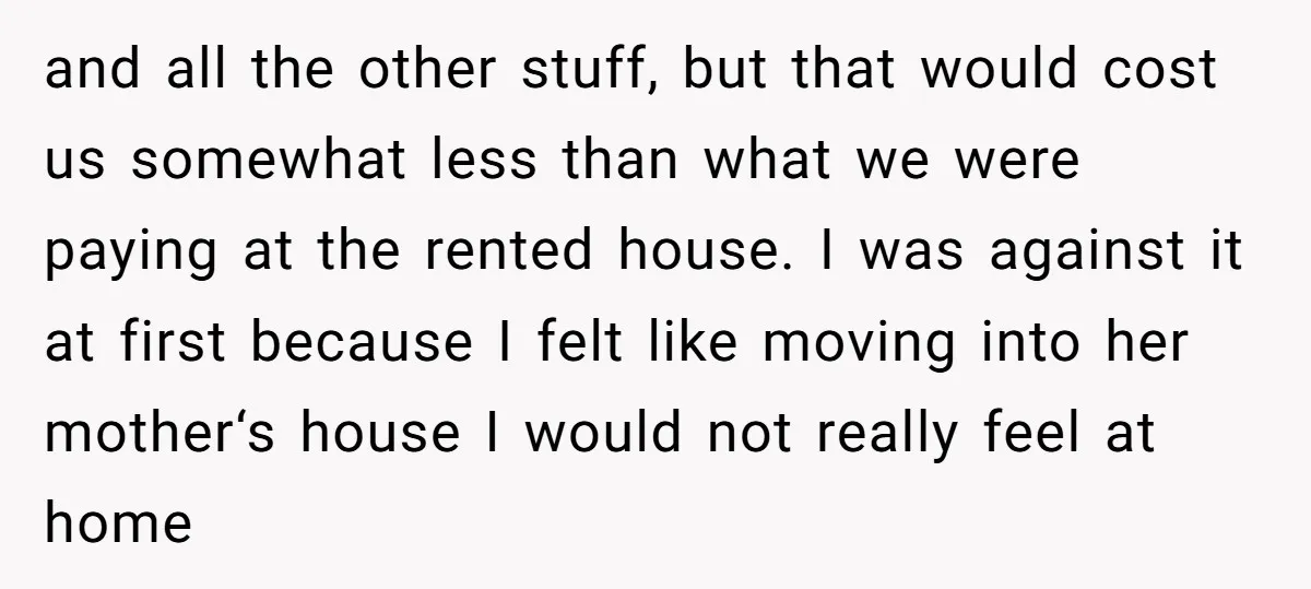 and all the other stuff, but that would cost us somewhat less than what we were paying at the rented house. I was against it at first because I felt...