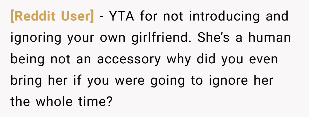 [Reddit User] − YTA for not introducing and ignoring your own girlfriend. She’s a human being not an accessory why did you even bring her if you were going to...