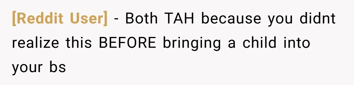 [Reddit User] − Both TAH because you didnt realize this BEFORE bringing a child into your bs