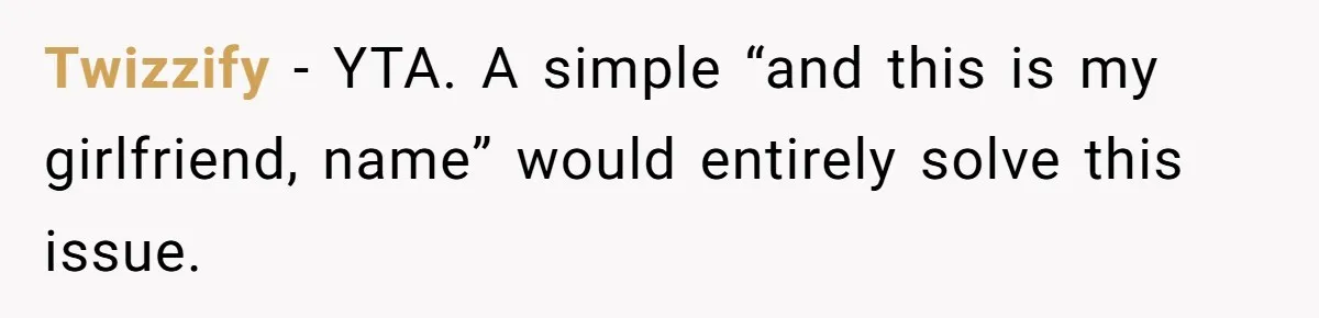Twizzify − YTA. A simple “and this is my girlfriend, name” would entirely solve this issue.