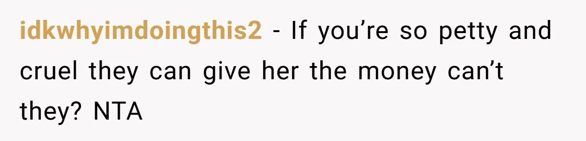 idkwhyimdoingthis2 − If you’re so petty and cruel they can give her the money can’t they? NTA