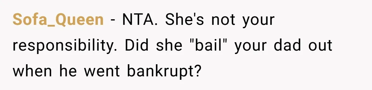 Sofa_Queen − NTA. She's not your responsibility. Did she "bail" your dad out when he went bankrupt?