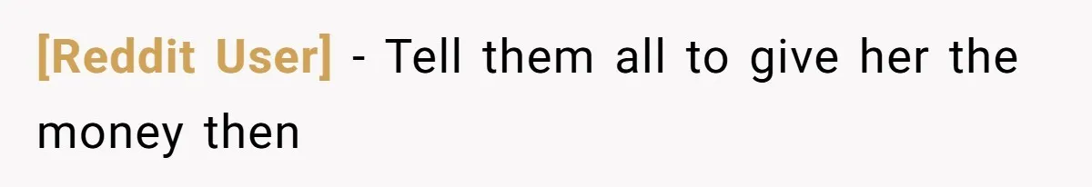 [Reddit User] − Tell them all to give her the money then