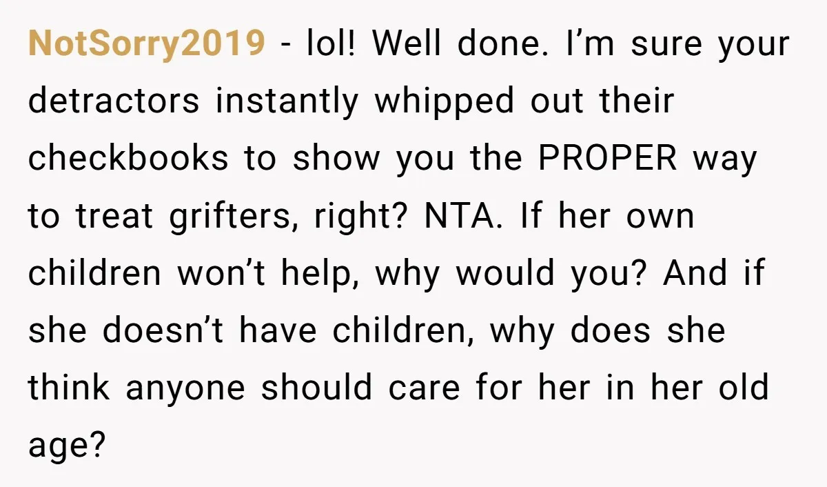 NotSorry2019 − lol! Well done. I’m sure your detractors instantly whipped out their checkbooks to show you the PROPER way to treat grifters, right? NTA. If her own children won’t...