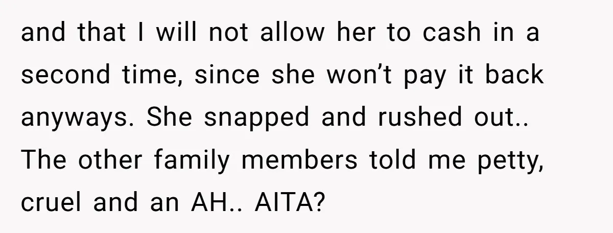 and that I will not allow her to cash in a second time, since she won’t pay it back anyways. She snapped and rushed out.. The other family members told...