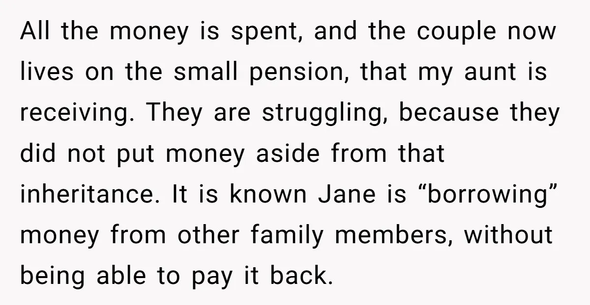 All the money is spent, and the couple now lives on the small pension, that my aunt is receiving. They are struggling, because they did not put money aside from...
