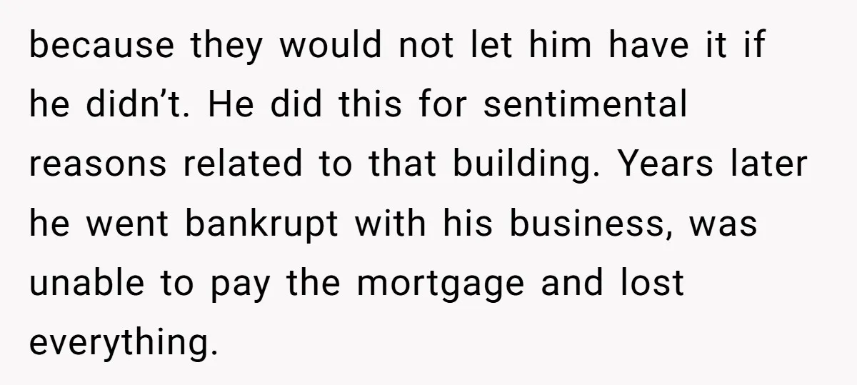 because they would not let him have it if he didn’t. He did this for sentimental reasons related to that building. Years later he went bankrupt with his business, was...