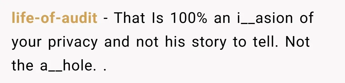 life-of-audit − That Is 100% an i__asion of your privacy and not his story to tell. Not the a__hole. .