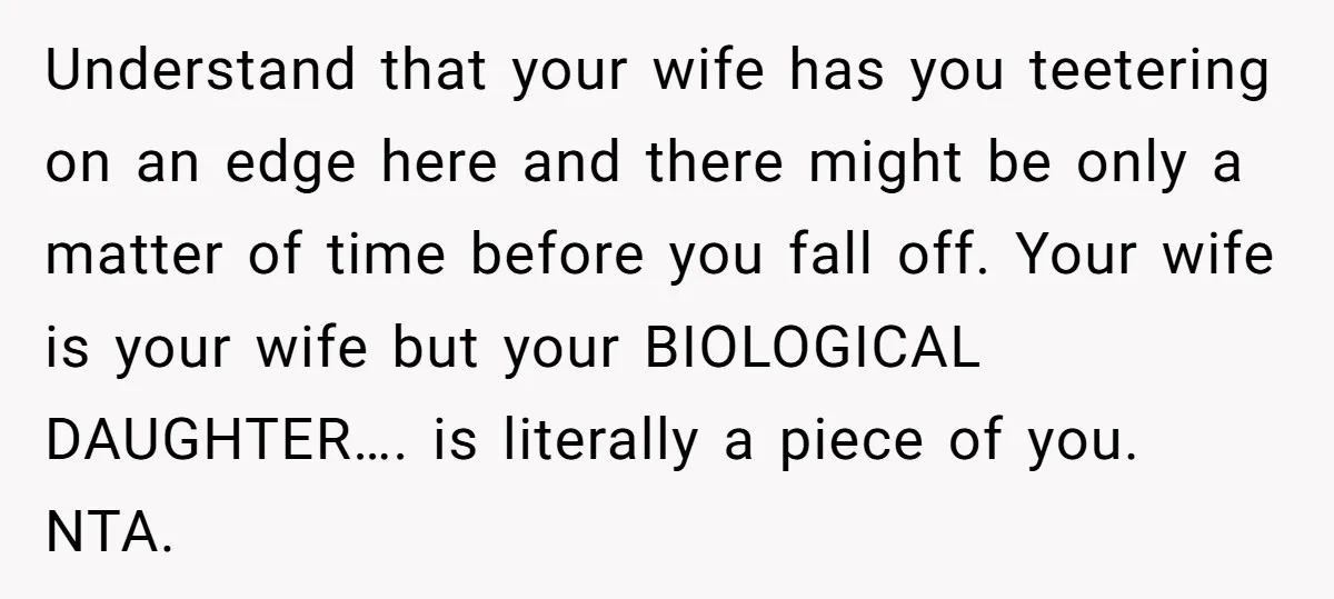 Understand that your wife has you teetering on an edge here and there might be only a matter of time before you fall off. Your wife is your wife but...