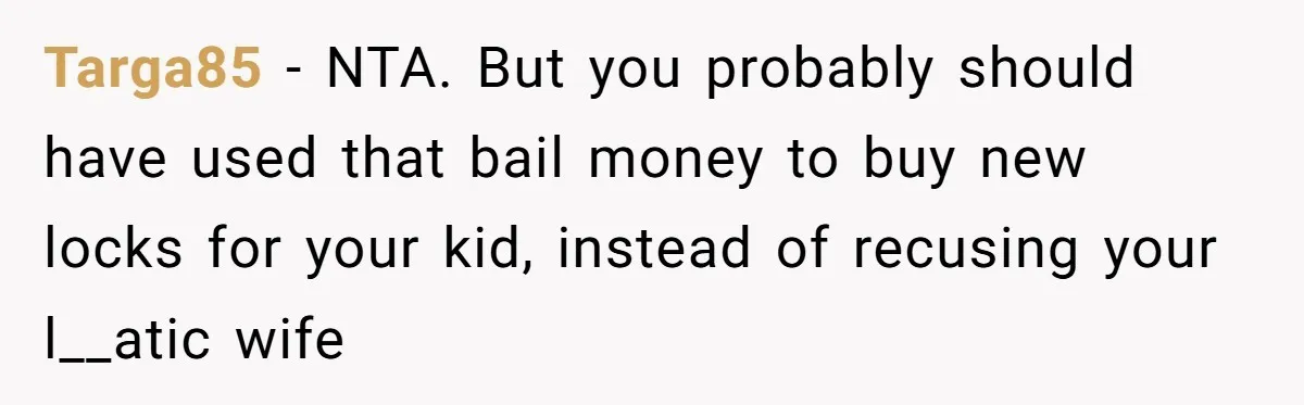 Targa85 − NTA. But you probably should have used that bail money to buy new locks for your kid, instead of recusing your l__atic wife