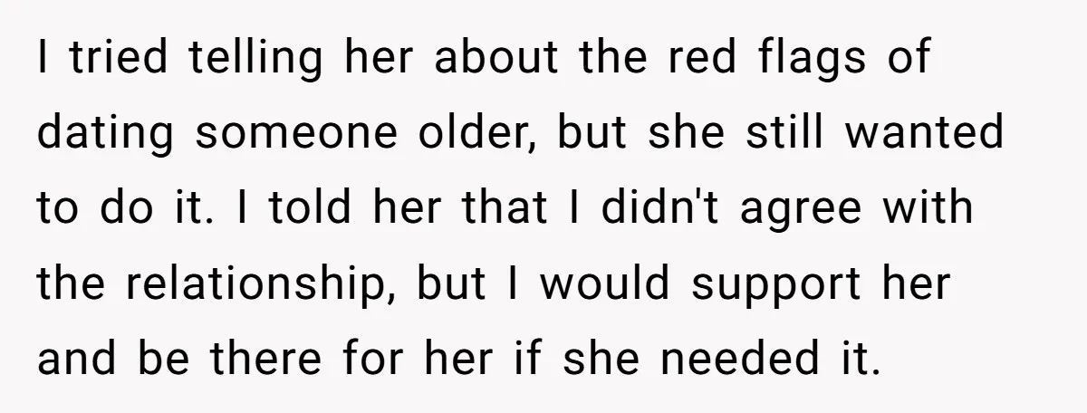 I tried telling her about the red flags of dating someone older, but she still wanted to do it. I told her that I didn't agree with the relationship, but...