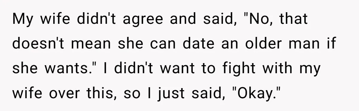 My wife didn't agree and said, "No, that doesn't mean she can date an older man if she wants." I didn't want to fight with my wife over this, so...