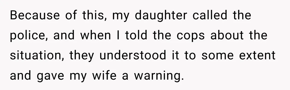 Because of this, my daughter called the police, and when I told the cops about the situation, they understood it to some extent and gave my wife a warning.
