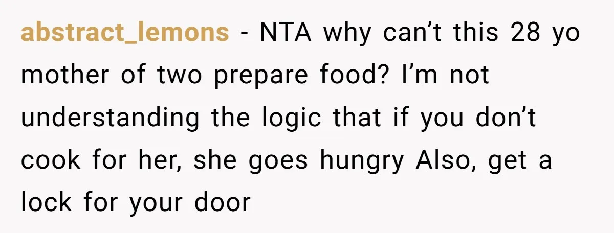 abstract_lemons − NTA why can’t this 28 yo mother of two prepare food? I’m not understanding the logic that if you don’t cook for her, she goes hungry Also, get...