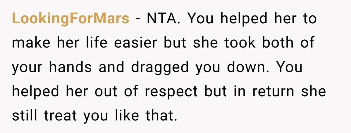 LookingForMars − NTA. You helped her to make her life easier but she took both of your hands and dragged you down. You helped her out of respect but in...