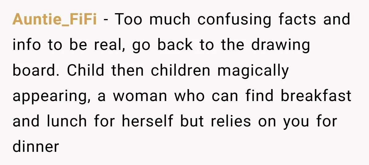 Auntie_FiFi − Too much confusing facts and info to be real, go back to the drawing board. Child then children magically appearing, a woman who can find breakfast and lunch...