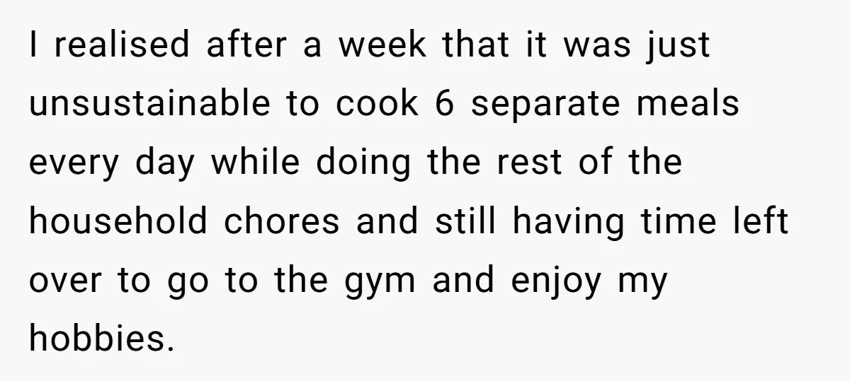 I realised after a week that it was just unsustainable to cook 6 separate meals every day while doing the rest of the household chores and still having time left...