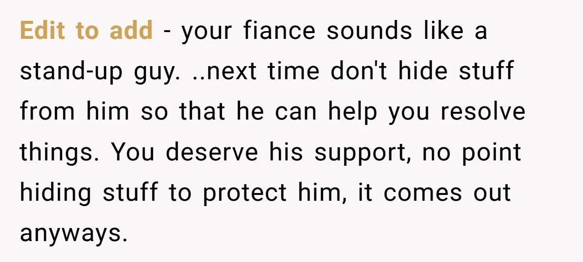Edit to add - your fiance sounds like a stand-up guy. ..next time don't hide stuff from him so that he can help you resolve things. You deserve his support,...
