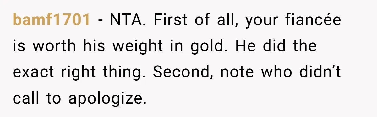 bamf1701 − NTA. First of all, your fiancée is worth his weight in gold. He did the exact right thing. Second, note who didn’t call to apologize.