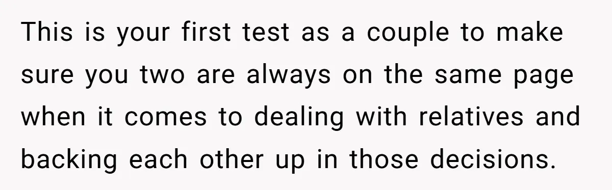 This is your first test as a couple to make sure you two are always on the same page when it comes to dealing with relatives and backing each other...