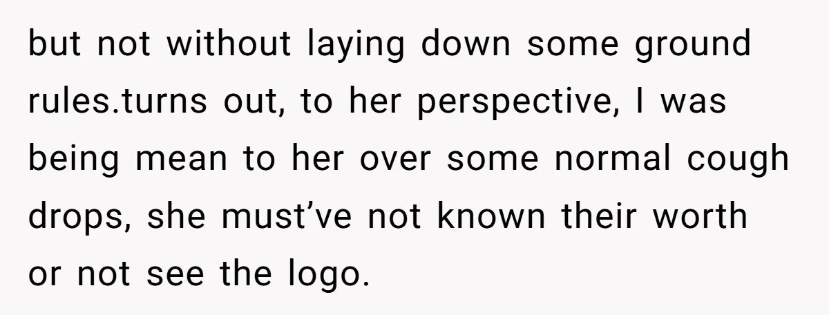 but not without laying down some ground rules.turns out, to her perspective, I was being mean to her over some normal cough drops, she must’ve not known their worth or...