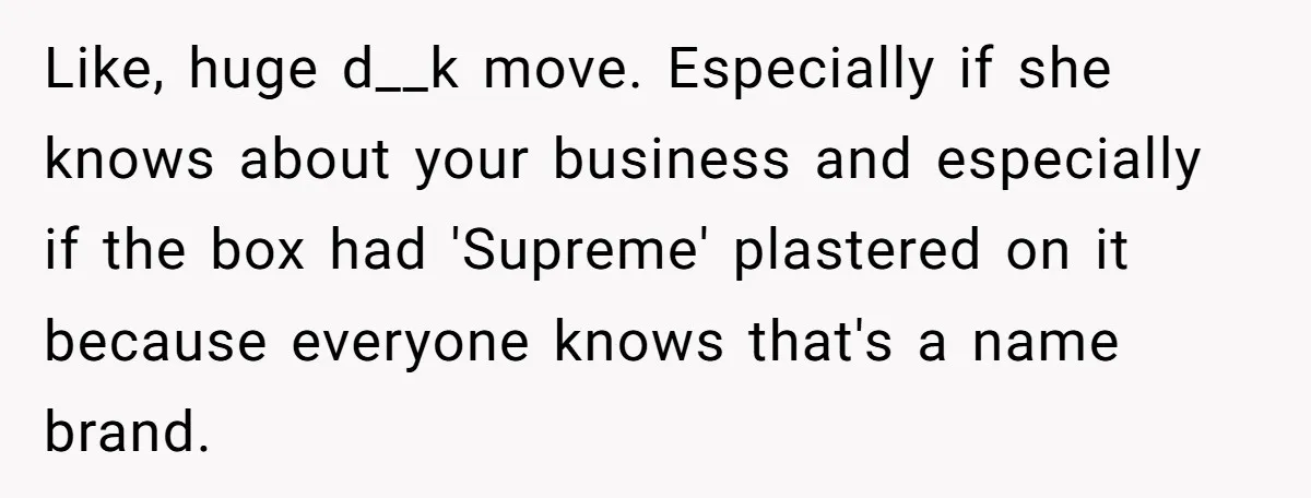 Like, huge d__k move. Especially if she knows about your business and especially if the box had 'Supreme' plastered on it because everyone knows that's a name brand.