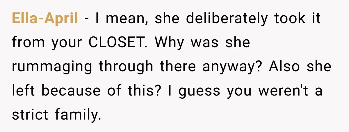 Ella-April − I mean, she deliberately took it from your CLOSET. Why was she rummaging through there anyway? Also she left because of this? I guess you weren't a strict...