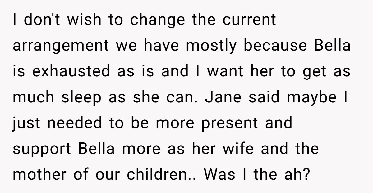 I don't wish to change the current arrangement we have mostly because Bella is exhausted as is and I want her to get as much sleep as she can. Jane...