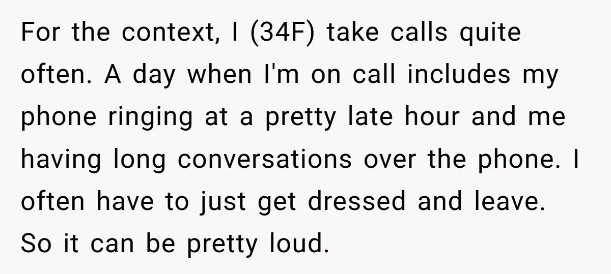 For the context, I (34F) take calls quite often. A day when I'm on call includes my phone ringing at a pretty late hour and me having long conversations over...