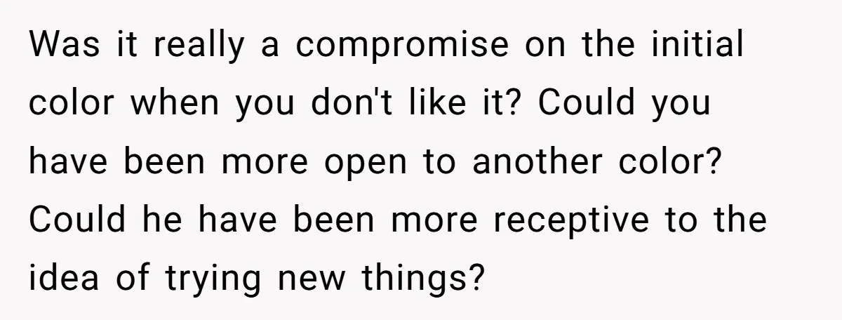 Was it really a compromise on the initial color when you don't like it? Could you have been more open to another color? Could he have been more receptive to...