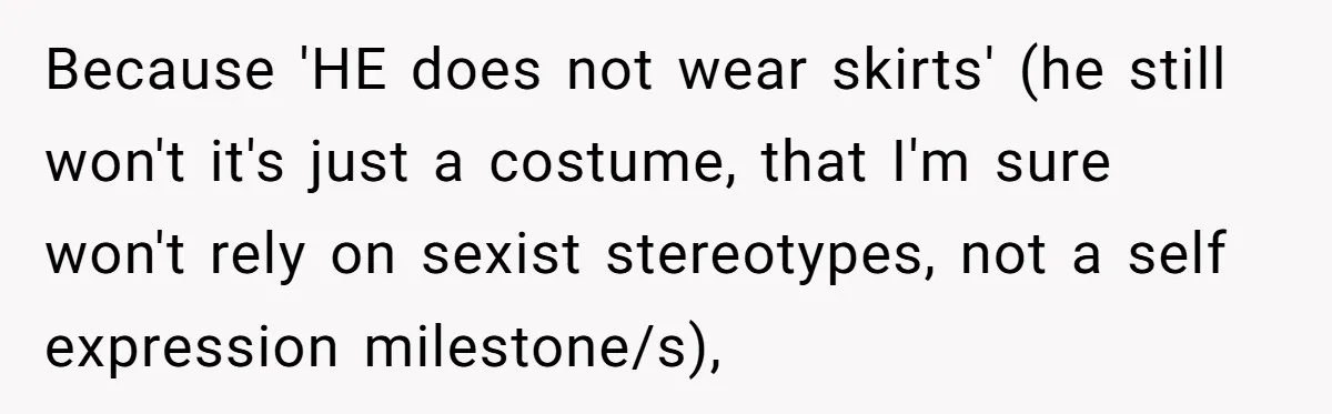 Because 'HE does not wear skirts' (he still won't it's just a costume, that I'm sure won't rely on sexist stereotypes, not a self expression milestone/s),