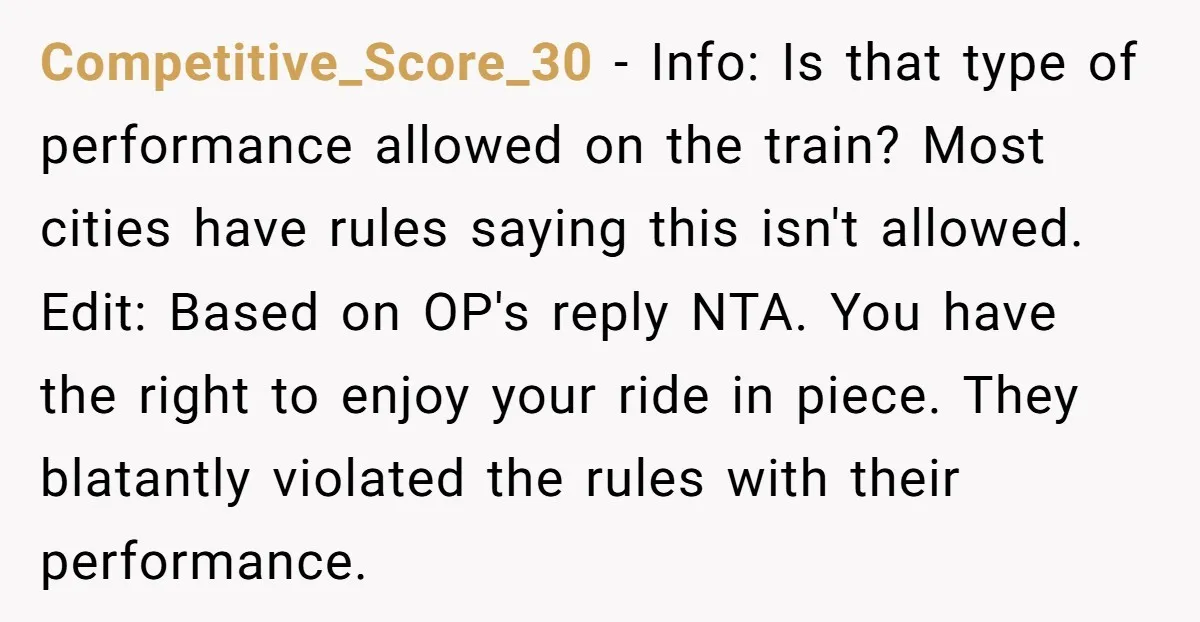 Competitive_Score_30 - Info: Is that type of performance allowed on the train? Most cities have rules saying this isn't allowed. Edit: Based on OP's reply NTA. You have the right...