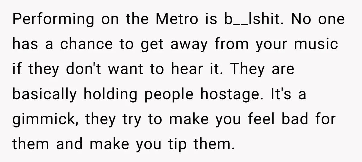Performing on the Metro is b__lshit. No one has a chance to get away from your music if they don't want to hear it. They are basically holding people hostage....