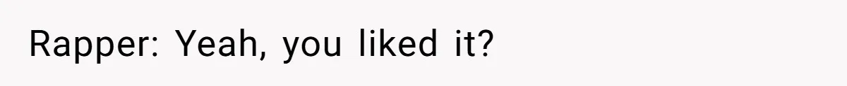 Rapper: Yeah, you liked it?