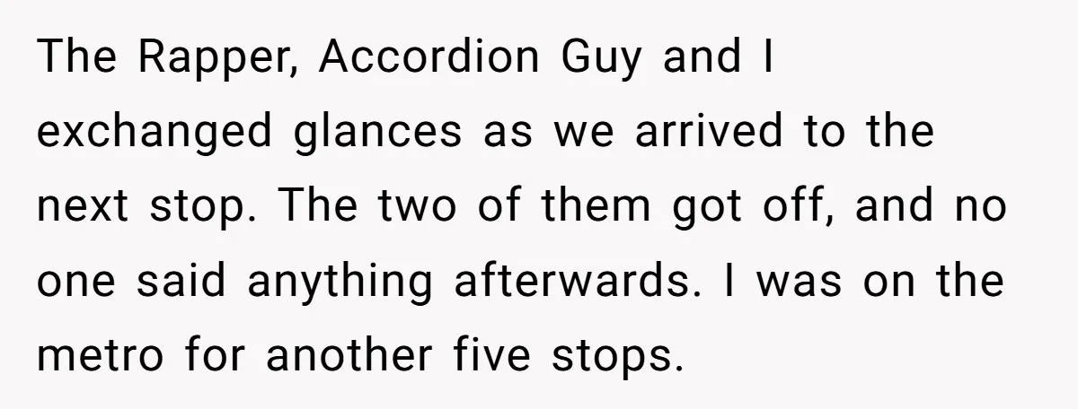 The Rapper, Accordion Guy and I exchanged glances as we arrived to the next stop. The two of them got off, and no one said anything afterwards. I was on...