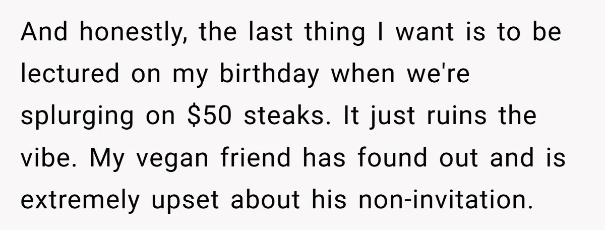 And honestly, the last thing I want is to be lectured on my birthday when we're splurging on $50 steaks. It just ruins the vibe. My vegan friend has found...