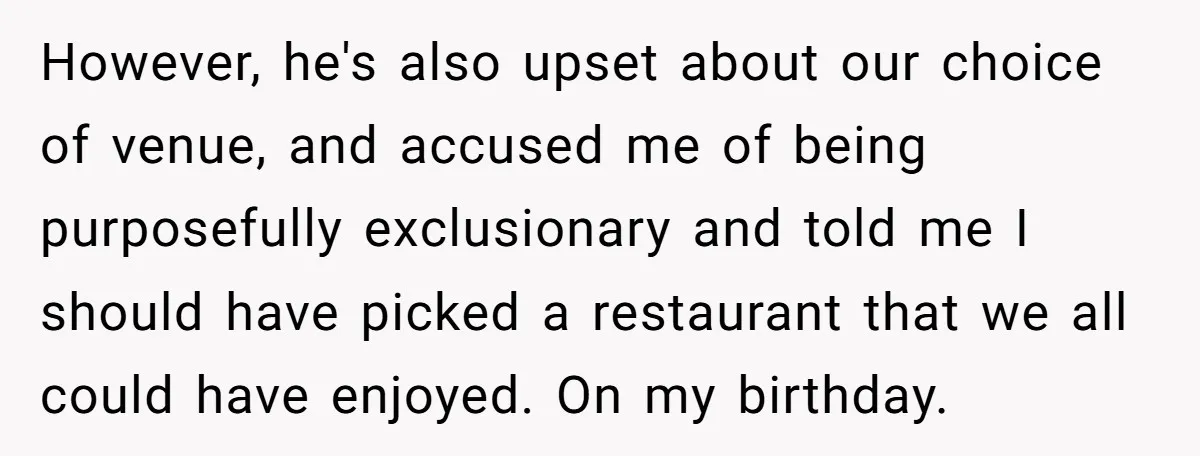 However, he's also upset about our choice of venue, and accused me of being purposefully exclusionary and told me I should have picked a restaurant that we all could have...