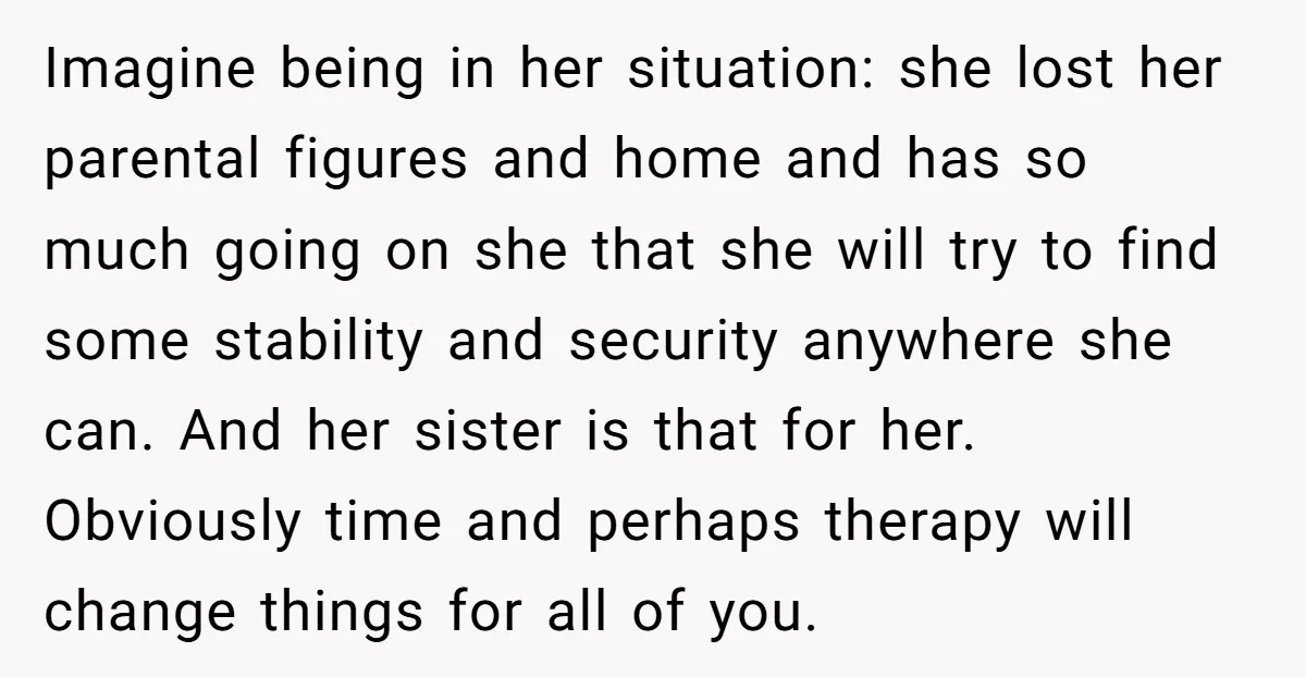 Imagine being in her situation: she lost her parental figures and home and has so much going on she that she will try to find some stability and security anywhere...