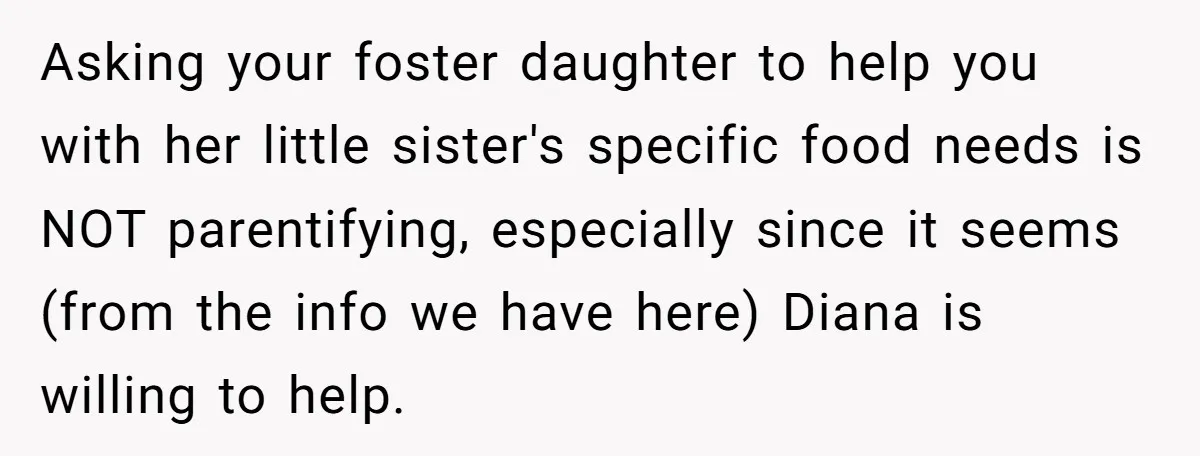 Asking your foster daughter to help you with her little sister's specific food needs is NOT parentifying, especially since it seems (from the info we have here) Diana is willing...