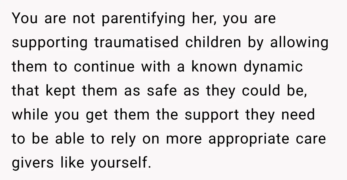 You are not parentifying her, you are supporting traumatised children by allowing them to continue with a known dynamic that kept them as safe as they could be, while you...
