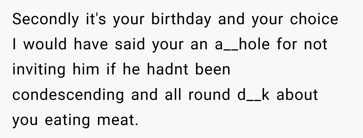Secondly it's your birthday and your choice I would have said your an a__hole for not inviting him if he hadnt been condescending and all round d__k about you eating...