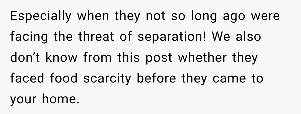 Especially when they not so long ago were facing the threat of separation! We also don’t know from this post whether they faced food scarcity before they came to your...
