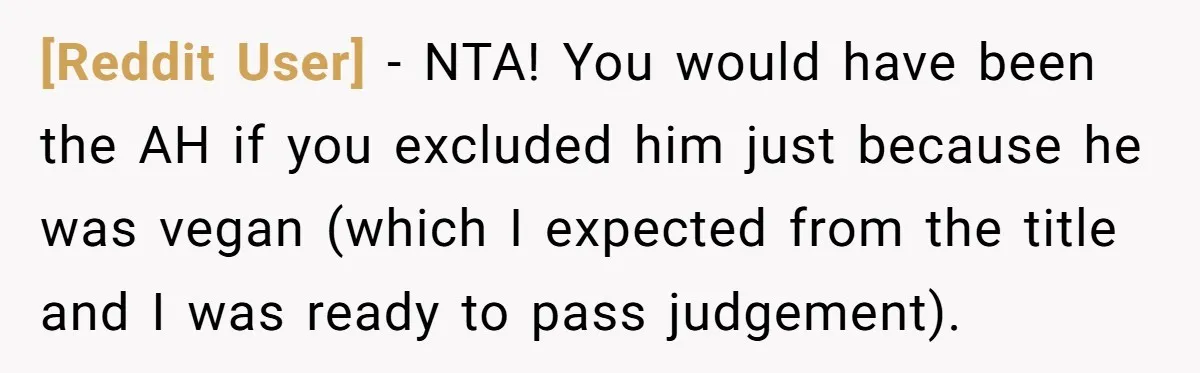 [Reddit User] − NTA! You would have been the AH if you excluded him just because he was vegan (which I expected from the title and I was ready to...