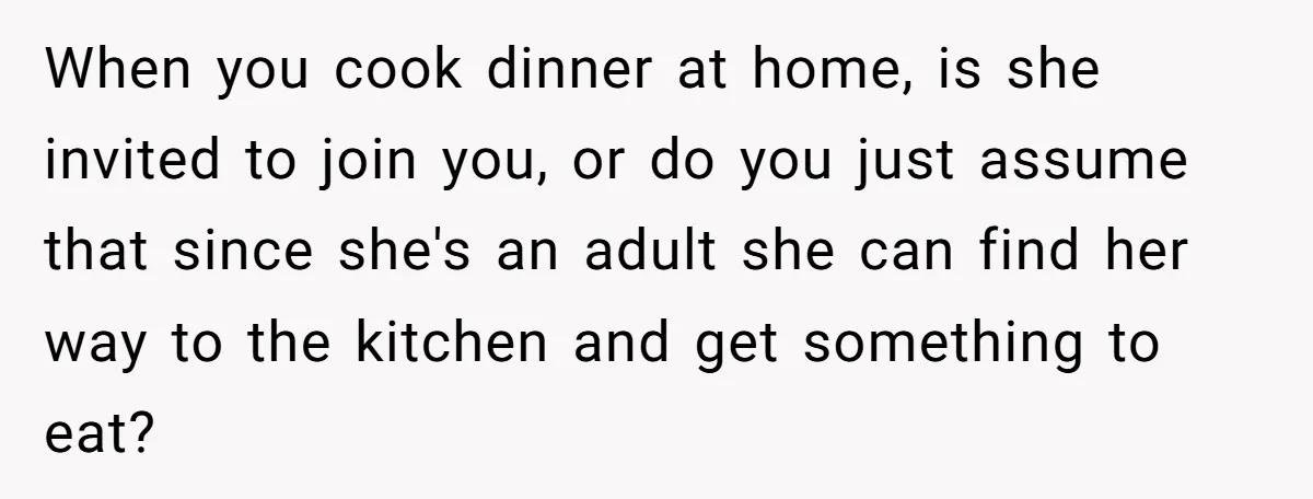 When you cook dinner at home, is she invited to join you, or do you just assume that since she's an adult she can find her way to the kitchen...