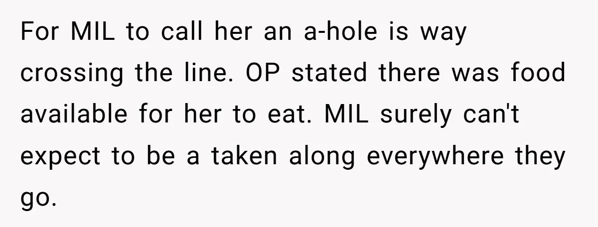 For MIL to call her an a-hole is way crossing the line. OP stated there was food available for her to eat. MIL surely can't expect to be a taken...