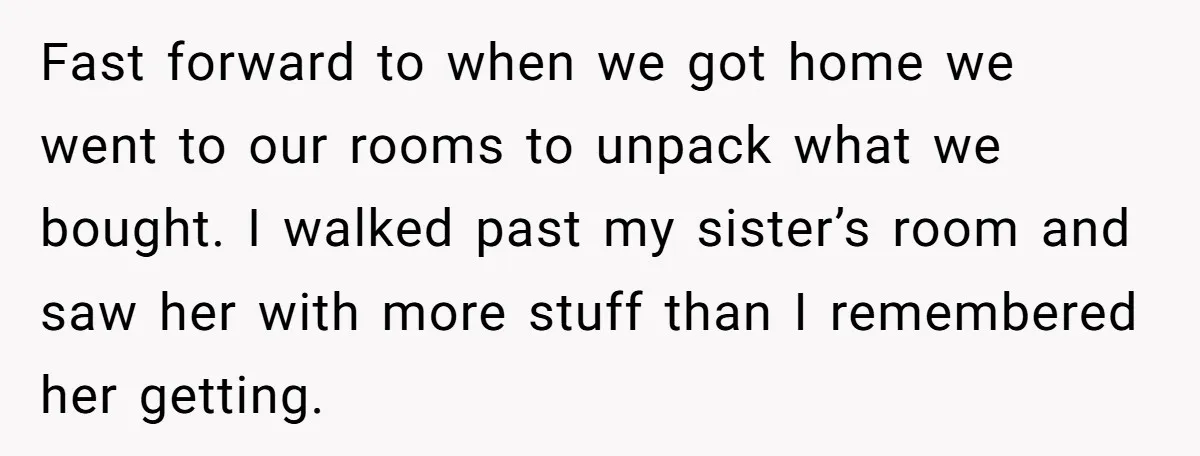 Fast forward to when we got home we went to our rooms to unpack what we bought. I walked past my sister’s room and saw her with more stuff than...