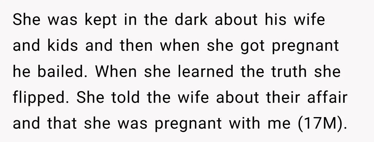 She was kept in the dark about his wife and kids and then when she got pregnant he bailed. When she learned the truth she flipped. She told the wife...
