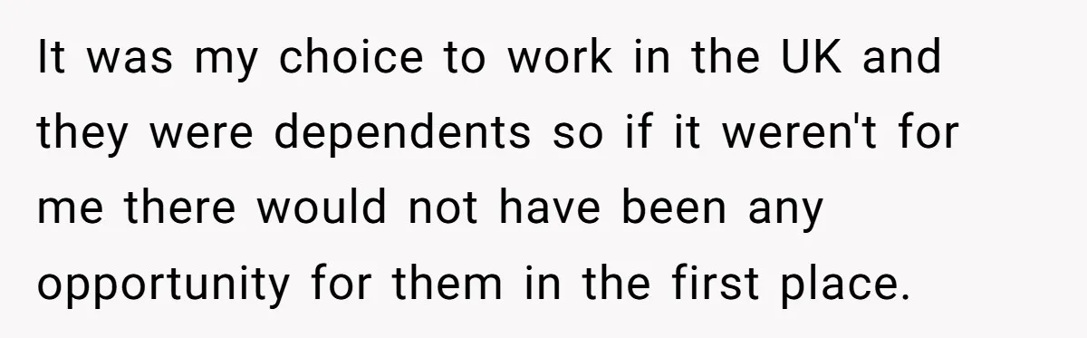 It was my choice to work in the UK and they were dependents so if it weren't for me there would not have been any opportunity for them in the...